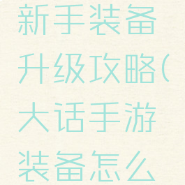大话手游新手装备升级攻略(大话手游装备怎么升级)