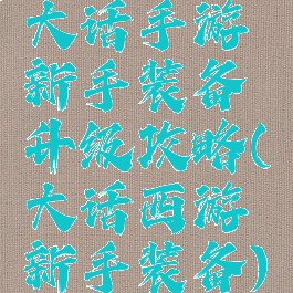 大话手游新手装备升级攻略(大话西游新手装备)