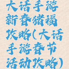 大话手游新春猪福攻略(大话手游春节活动攻略)