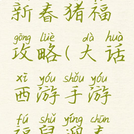 大话手游新春猪福攻略(大话西游手游福鼠迎春合区)