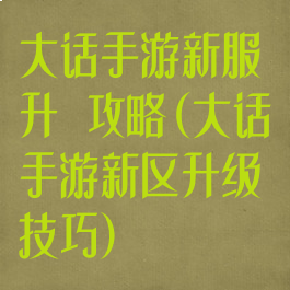大话手游新服升級攻略(大话手游新区升级技巧)