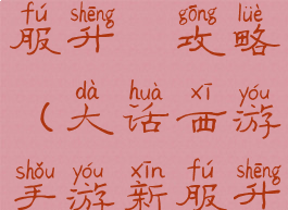 大话手游新服升級攻略(大话西游手游新服升级)