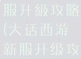 大话手游新服升級攻略(大话西游新服升级攻略)