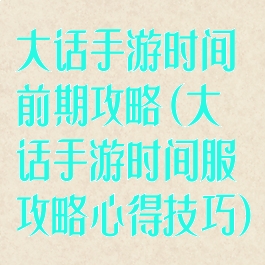 大话手游时间前期攻略(大话手游时间服攻略心得技巧)