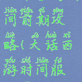 大话手游时间前期攻略(大话西游时间服新手攻略)