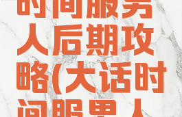 大话手游时间服男人后期攻略(大话时间服男人攻略吧)
