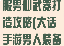 大话手游时间服男仙武器打造攻略(大话手游男人装备要求)