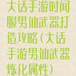 大话手游时间服男仙武器打造攻略(大话手游男仙武器炼化属性)