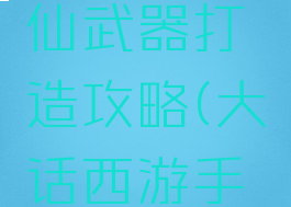 大话手游时间服男仙武器打造攻略(大话西游手游时间服仙族装备)