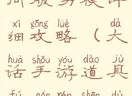 大话手游时间服男模详细攻略(大话手游道具服男人深度攻略)