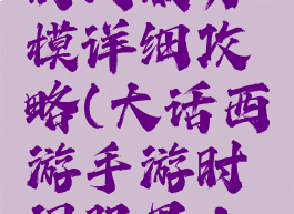 大话手游时间服男模详细攻略(大话西游手游时间服男人攻略)