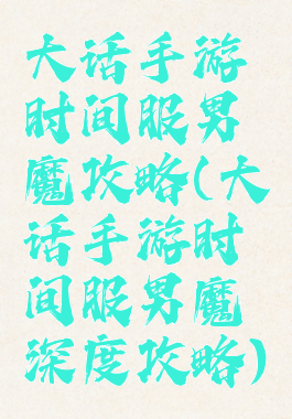 大话手游时间服男魔攻略(大话手游时间服男魔深度攻略)