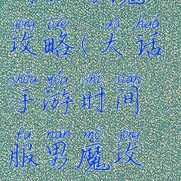 大话手游时间服男魔攻略(大话手游时间服男魔攻略心得技巧)