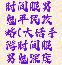 大话手游时间服男鬼平民攻略(大话手游时间服男鬼深度攻略)