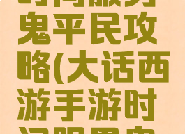 大话手游时间服男鬼平民攻略(大话西游手游时间服男鬼攻略心得)