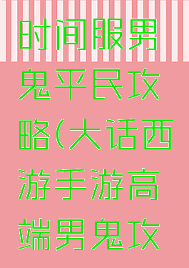大话手游时间服男鬼平民攻略(大话西游手游高端男鬼攻略)
