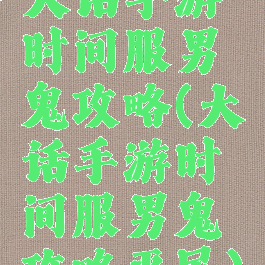 大话手游时间服男鬼攻略(大话手游时间服男鬼攻略平民)