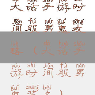 大话手游时间服男鬼攻略(大话手游时间服男鬼装备)