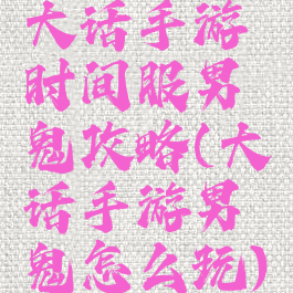 大话手游时间服男鬼攻略(大话手游男鬼怎么玩)