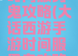 大话手游时间服男鬼攻略(大话西游手游时间服男鬼攻略心得)