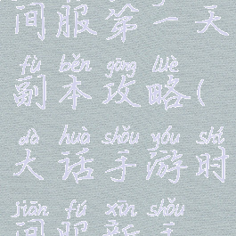 大话手游时间服第一天副本攻略(大话手游时间服新手攻略)