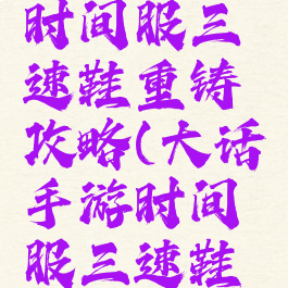 大话手游时间服三速鞋重铸攻略(大话手游时间服三速鞋子心得)