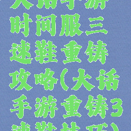 大话手游时间服三速鞋重铸攻略(大话手游重铸3速鞋技巧)