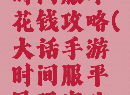 大话手游时间服不花钱攻略(大话手游时间服平民玩家攻略)