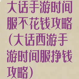 大话手游时间服不花钱攻略(大话西游手游时间服挣钱攻略)