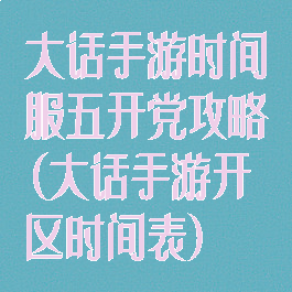 大话手游时间服五开党攻略(大话手游开区时间表)