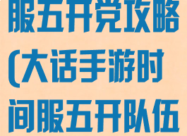 大话手游时间服五开党攻略(大话手游时间服五开队伍推荐)