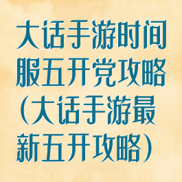 大话手游时间服五开党攻略(大话手游最新五开攻略)