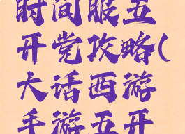 大话手游时间服五开党攻略(大话西游手游五开党攻略)