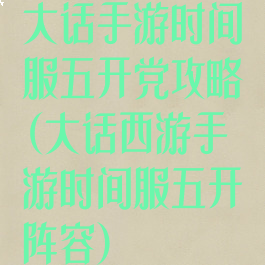 大话手游时间服五开党攻略(大话西游手游时间服五开阵容)
