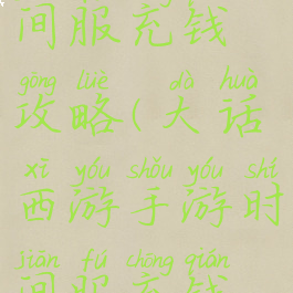 大话手游时间服充钱攻略(大话西游手游时间服充钱攻略)