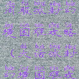 大话手游时间服冰封幻境困难攻略(大话冰封幻境困难攻略视频)