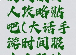 大话手游时间服女人攻略贴吧(大话手游时间服女人玩法攻略)