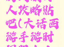 大话手游时间服女人攻略贴吧(大话西游手游时间服女人玩法攻略)