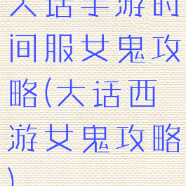大话手游时间服女鬼攻略(大话西游女鬼攻略)
