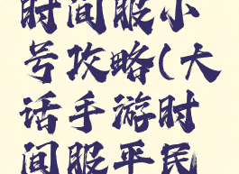 大话手游时间服小号攻略(大话手游时间服平民玩家攻略)