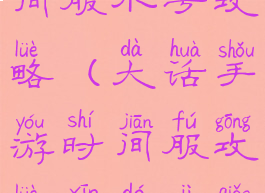 大话手游时间服小号攻略(大话手游时间服攻略心得技巧)