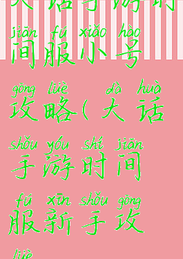 大话手游时间服小号攻略(大话手游时间服新手攻略)