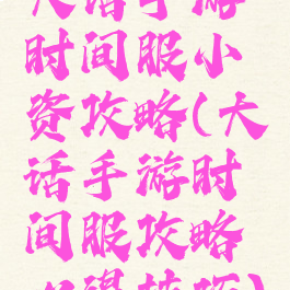 大话手游时间服小资攻略(大话手游时间服攻略心得技巧)