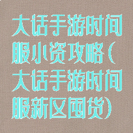大话手游时间服小资攻略(大话手游时间服新区囤货)