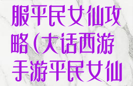 大话手游时间服平民女仙攻略(大话西游手游平民女仙攻略)
