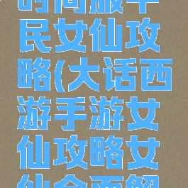 大话手游时间服平民女仙攻略(大话西游手游女仙攻略女仙全面解析)