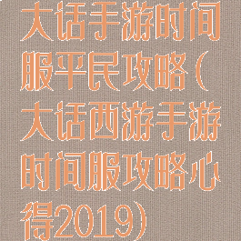 大话手游时间服平民攻略(大话西游手游时间服攻略心得2019)