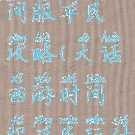 大话手游时间服平民攻略(大话西游时间服平民玩什么好)