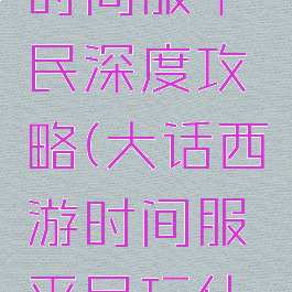 大话手游时间服平民深度攻略(大话西游时间服平民玩什么好)