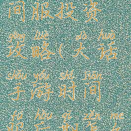 大话手游时间服投资攻略(大话手游时间服后期怎么赚钱)